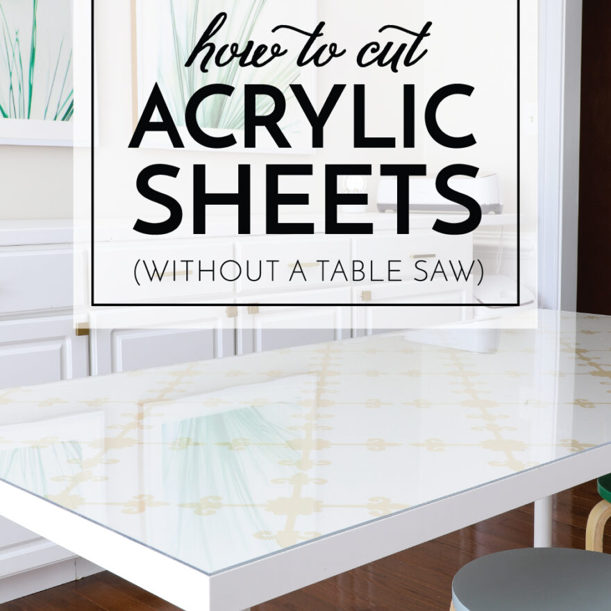 How to Cut Acrylic Sheets (Without a Table Saw) The Homes I Have Made